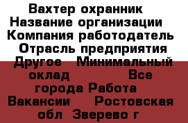 Вахтер-охранник › Название организации ­ Компания-работодатель › Отрасль предприятия ­ Другое › Минимальный оклад ­ 18 000 - Все города Работа » Вакансии   . Ростовская обл.,Зверево г.